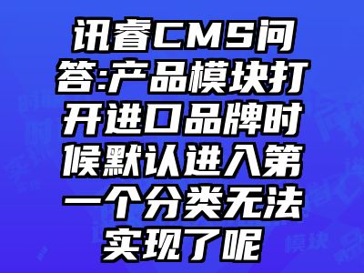 讯睿CMS问答:产品模块打开进口品牌时候默认进入第一个分类无法实现了呢