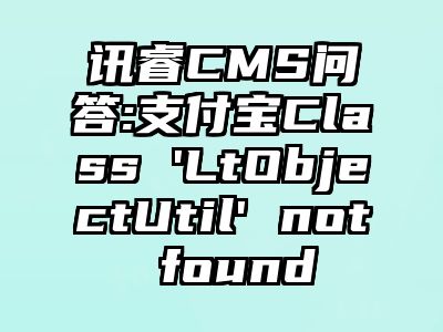 讯睿CMS问答:支付宝Class 'LtObjectUtil' not found