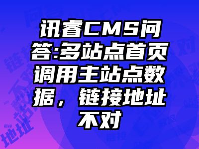 讯睿CMS问答:多站点首页调用主站点数据，链接地址不对