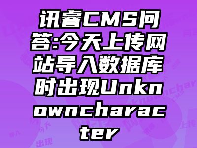 讯睿CMS问答:今天上传网站导入数据库时出现Unknowncharacter