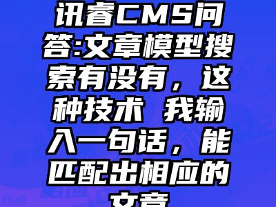 讯睿CMS问答:文章模型搜索有没有，这种技术 我输入一句话，能匹配出相应的文章