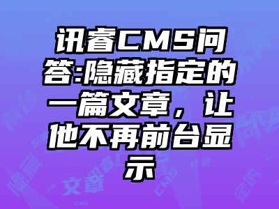 讯睿CMS问答:隐藏指定的一篇文章，让他不再前台显示