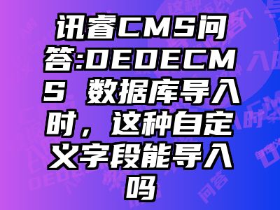 讯睿CMS问答:DEDECMS 数据库导入时，这种自定义字段能导入吗