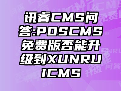 讯睿CMS问答:POSCMS免费版否能升级到XUNRUICMS