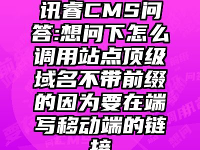 讯睿CMS问答:想问下怎么调用站点顶级域名不带前缀的因为要在端写移动端的链接