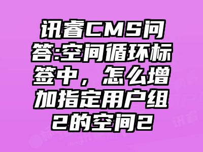 讯睿CMS问答:空间循环标签中，怎么增加指定用户组2的空间2