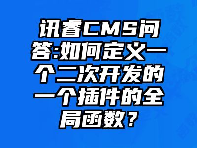 讯睿CMS问答:如何定义一个二次开发的一个插件的全局函数？
