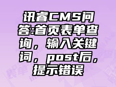 讯睿CMS问答:首页表单查询，输入关键词，post后，提示错误