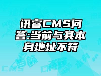 讯睿CMS问答:当前与其本身地址不符