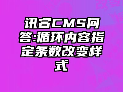 讯睿CMS问答:循环内容指定条数改变样式