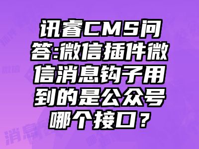 讯睿CMS问答:微信插件微信消息钩子用到的是公众号哪个接口？