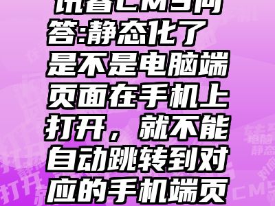 讯睿CMS问答:静态化了 是不是电脑端页面在手机上打开，就不能自动跳转到对应的手机端页面？