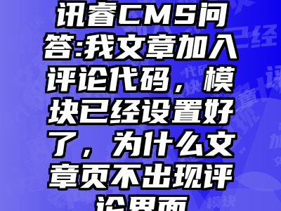 讯睿CMS问答:我文章加入评论代码，模块已经设置好了，为什么文章页不出现评论界面