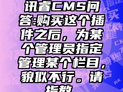 讯睿CMS问答:购买这个插件之后，为某个管理员指定管理某个栏目，貌似不行。请指教。