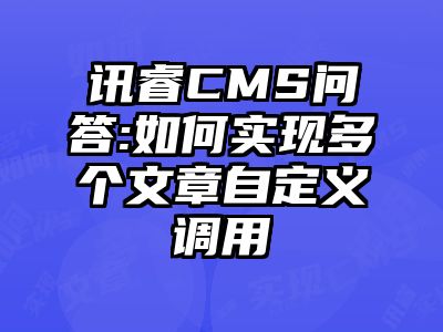 讯睿CMS问答:如何实现多个文章自定义调用