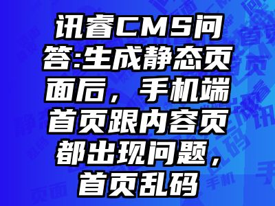 讯睿CMS问答:生成静态页面后，手机端首页跟内容页都出现问题，首页乱码
