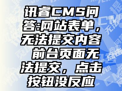 讯睿CMS问答:网站表单，无法提交内容 前台页面无法提交，点击按钮没反应