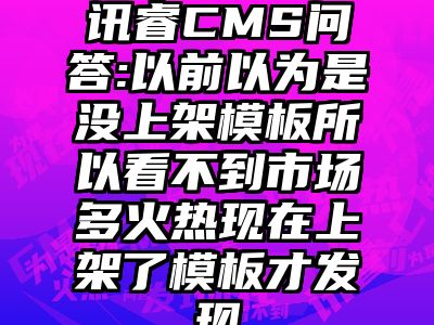 讯睿CMS问答:以前以为是没上架模板所以看不到市场多火热现在上架了模板才发现