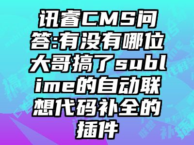 讯睿CMS问答:有没有哪位大哥搞了sublime的自动联想代码补全的插件