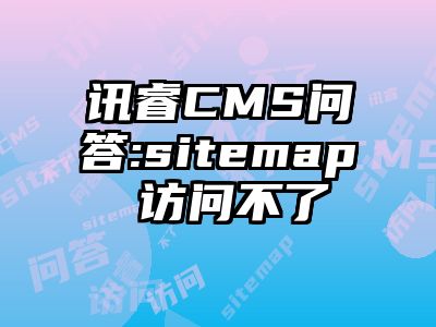 讯睿CMS问答:sitemap 访问不了