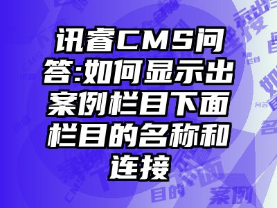 讯睿CMS问答:如何显示出案例栏目下面栏目的名称和连接