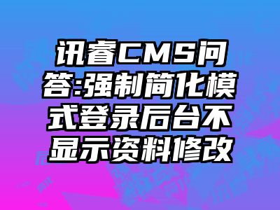 讯睿CMS问答:强制简化模式登录后台不显示资料修改