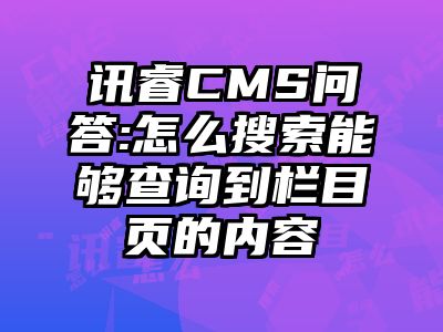 讯睿CMS问答:怎么搜索能够查询到栏目页的内容