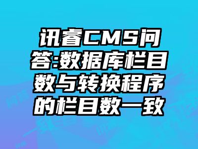 讯睿CMS问答:数据库栏目数与转换程序的栏目数一致