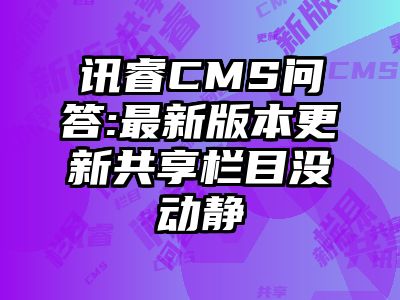 讯睿CMS问答:最新版本更新共享栏目没动静