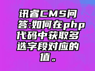 讯睿CMS问答:如何在php代码中获取多选字段对应的值。