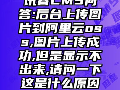 讯睿CMS问答:后台上传图片到阿里云oss,图片上传成功,但是显示不出来,请问一下这是什么原因?