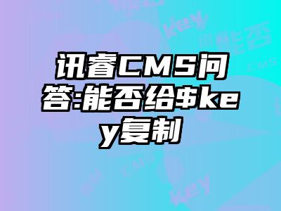 讯睿CMS问答:能否给$key复制