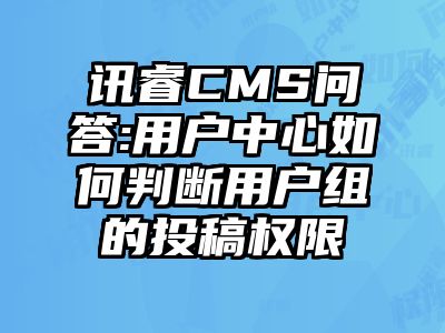 讯睿CMS问答:用户中心如何判断用户组的投稿权限