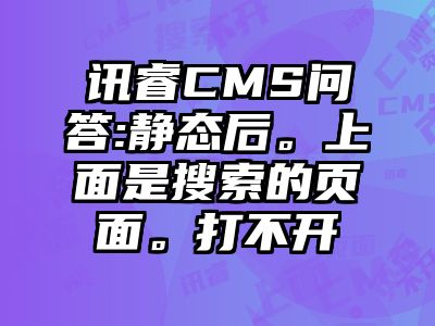 讯睿CMS问答:静态后。上面是搜索的页面。打不开