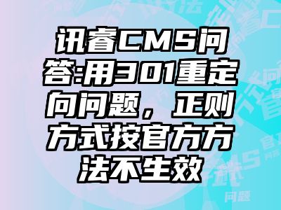 讯睿CMS问答:用301重定向问题，正则方式按官方方法不生效
