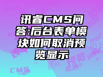 讯睿CMS问答:后台表单模块如何取消预览显示