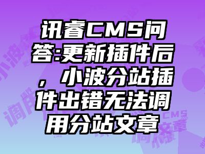 讯睿CMS问答:更新插件后，小波分站插件出错无法调用分站文章