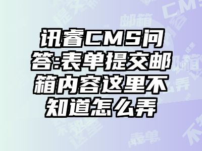 讯睿CMS问答:表单提交邮箱内容这里不知道怎么弄