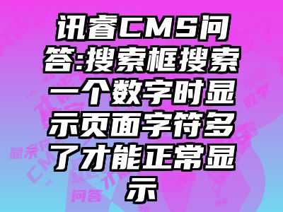 讯睿CMS问答:搜索框搜索一个数字时显示页面字符多了才能正常显示