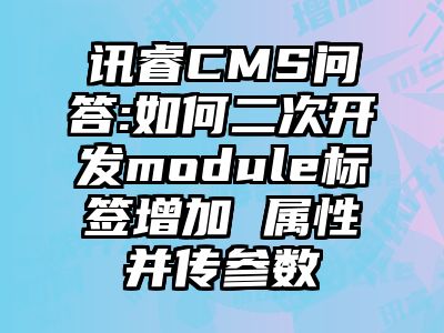 讯睿CMS问答:如何二次开发module标签增加 属性并传参数