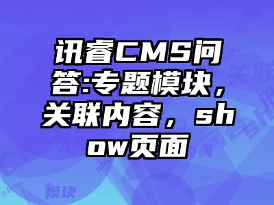 讯睿CMS问答:专题模块，关联内容，show页面
