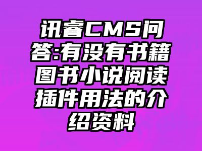 讯睿CMS问答:有没有书籍图书小说阅读插件用法的介绍资料