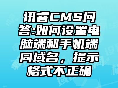 讯睿CMS问答:如何设置电脑端和手机端同域名，提示格式不正确