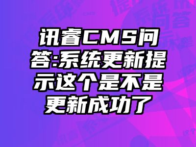 讯睿CMS问答:系统更新提示这个是不是更新成功了
