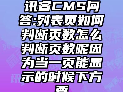 讯睿CMS问答:列表页如何判断页数怎么判断页数呢因为当一页能显示的时候下方要