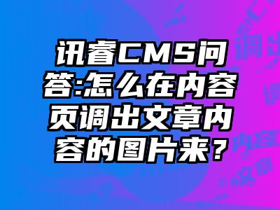 讯睿CMS问答:怎么在内容页调出文章内容的图片来？
