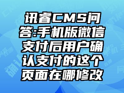 讯睿CMS问答:手机版微信支付后用户确认支付的这个页面在哪修改