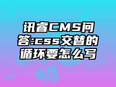 讯睿CMS问答:css交替的循环要怎么写