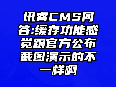讯睿CMS问答:缓存功能感觉跟官方公布截图演示的不一样啊