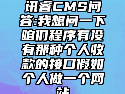讯睿CMS问答:我想问一下咱们程序有没有那种个人收款的接口假如个人做一个网站